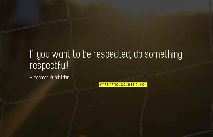 Respectful Quotes By Mehmet Murat Ildan: If you want to be respected, do something