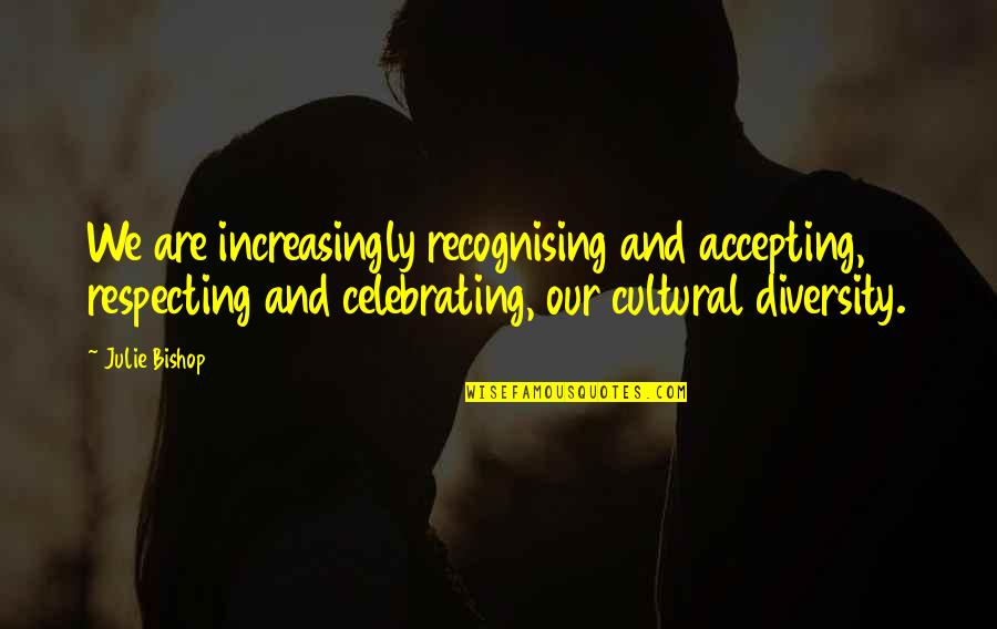 Respecting Diversity Quotes By Julie Bishop: We are increasingly recognising and accepting, respecting and