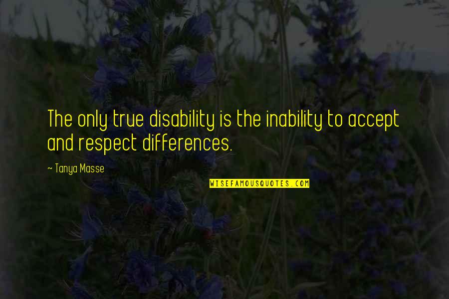 Respecting Each Other's Differences Quotes By Tanya Masse: The only true disability is the inability to