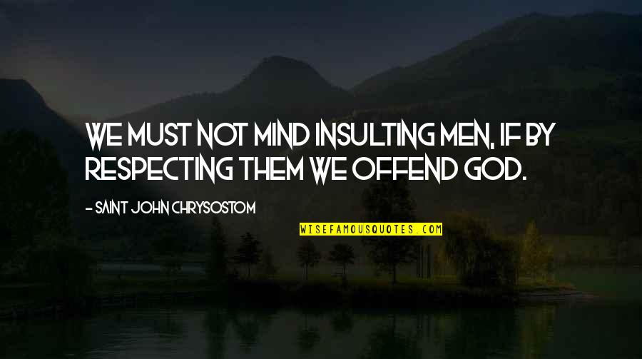 Respecting God Quotes By Saint John Chrysostom: We must not mind insulting men, if by