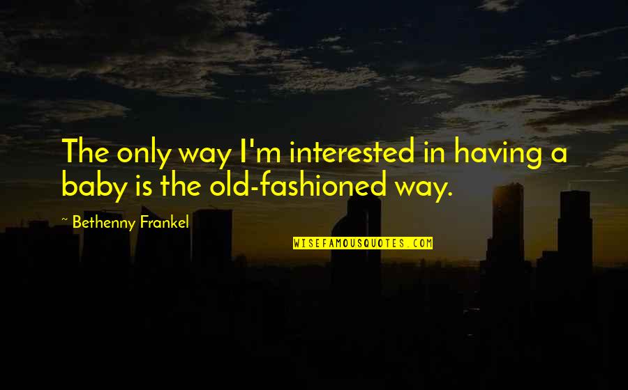 Respecting One's Decision Quotes By Bethenny Frankel: The only way I'm interested in having a Respecting One's Decision Quotes By Bethenny Frankel: The only way I'm interested in having a