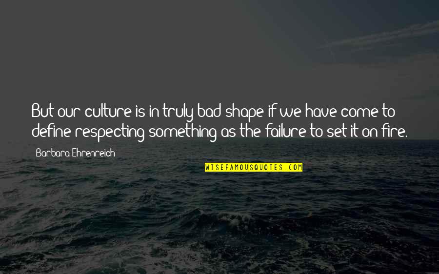 Respecting Other Culture Quotes By Barbara Ehrenreich: But our culture is in truly bad shape