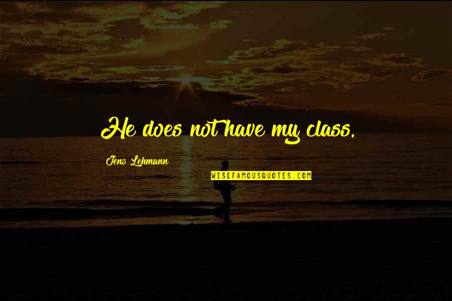 Respecting Others In The Workplace Quotes By Jens Lehmann: He does not have my class.