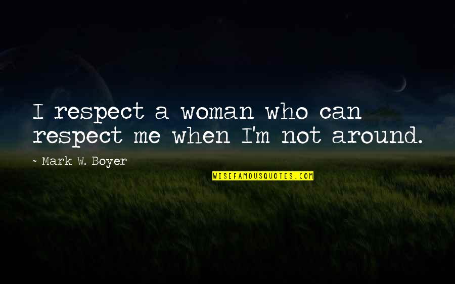 Respecting Others Quotes By Mark W. Boyer: I respect a woman who can respect me
