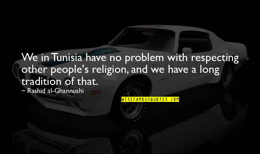 Respecting People Quotes By Rashid Al-Ghannushi: We in Tunisia have no problem with respecting