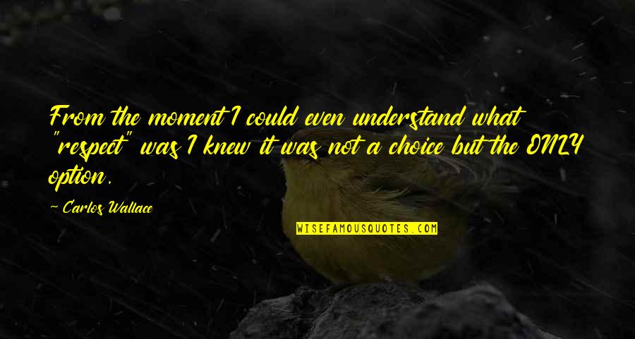 Respecting Quotes By Carlos Wallace: From the moment I could even understand what Respecting Quotes By Carlos Wallace: From the moment I could even understand what