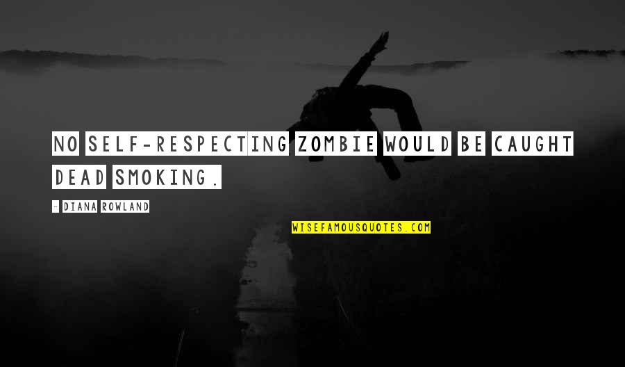 Respecting Quotes By Diana Rowland: No self-respecting zombie would be caught dead smoking.