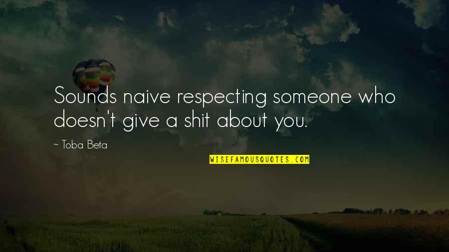 Respecting Quotes By Toba Beta: Sounds naive respecting someone who doesn't give a