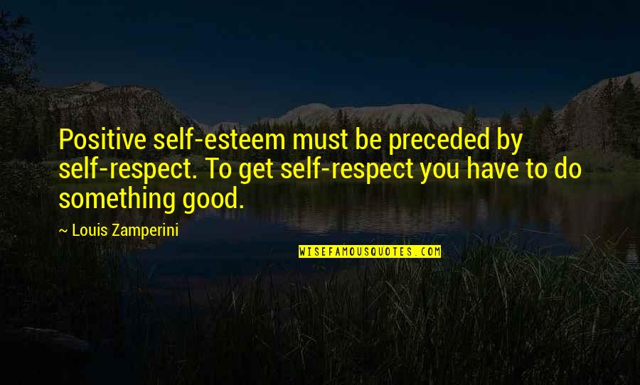 Respecting Self Quotes By Louis Zamperini: Positive self-esteem must be preceded by self-respect. To