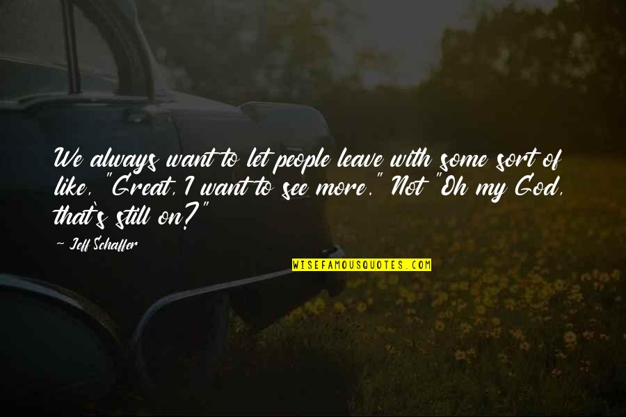 Respecting Someone Quotes By Jeff Schaffer: We always want to let people leave with