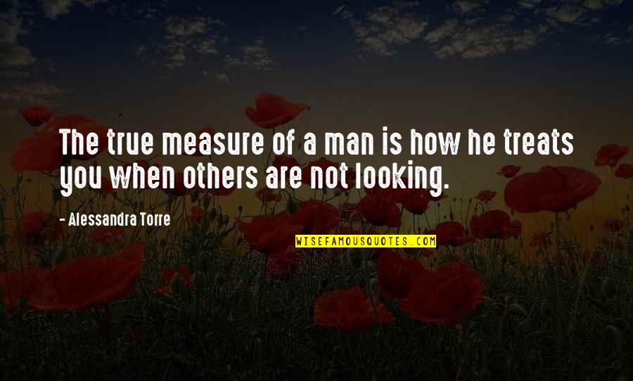 Respecting Those You Love Quotes By Alessandra Torre: The true measure of a man is how