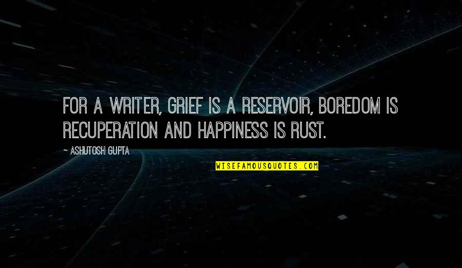 Respecting Your Fellow Man Quotes By Ashutosh Gupta: For a writer, grief is a reservoir, boredom