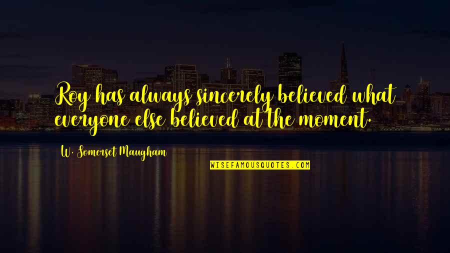 Respecting Your Husband Quotes By W. Somerset Maugham: Roy has always sincerely believed what everyone else Respecting Your Husband Quotes By W. Somerset Maugham: Roy has always sincerely believed what everyone else