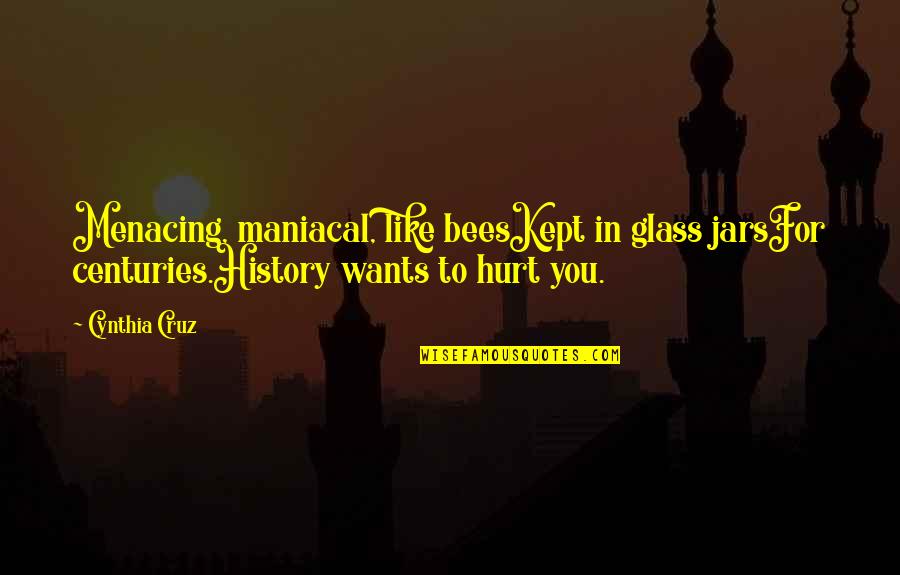 Respecting Your Mother Quotes By Cynthia Cruz: Menacing, maniacal, like beesKept in glass jarsFor centuries.History Respecting Your Mother Quotes By Cynthia Cruz: Menacing, maniacal, like beesKept in glass jarsFor centuries.History