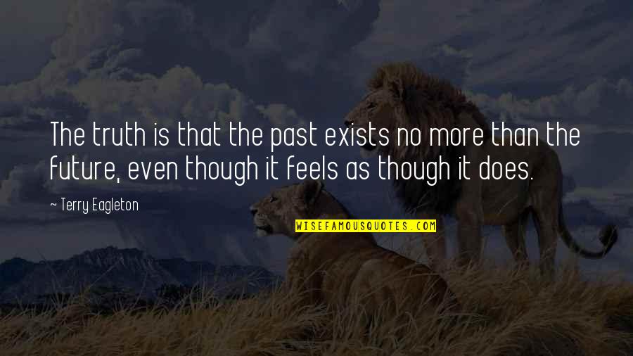 Respecting Your Mother Quotes By Terry Eagleton: The truth is that the past exists no Respecting Your Mother Quotes By Terry Eagleton: The truth is that the past exists no