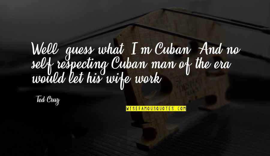 Respecting Your Wife Quotes By Ted Cruz: Well, guess what, I'm Cuban! And no self-respecting