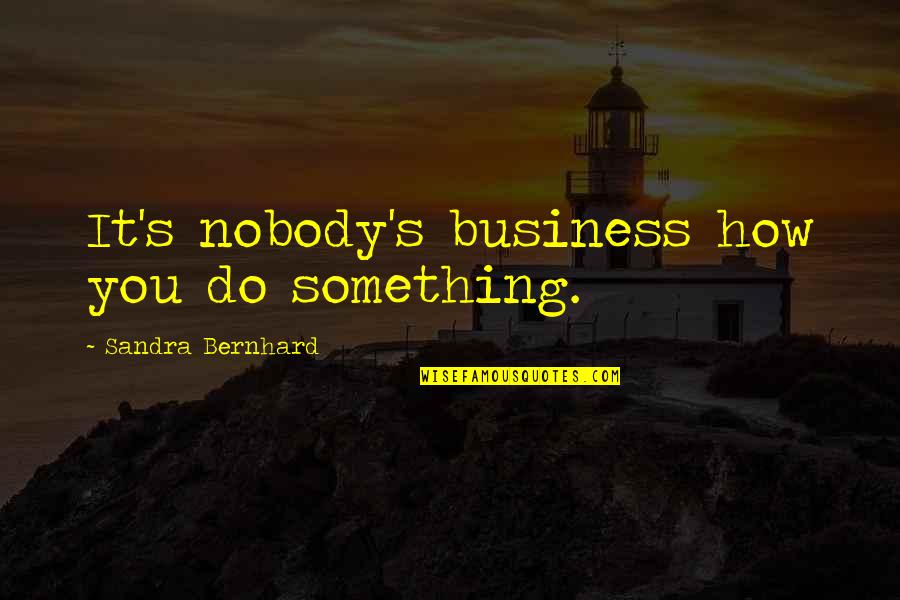 Respecting Yourself And Others Quotes By Sandra Bernhard: It's nobody's business how you do something.