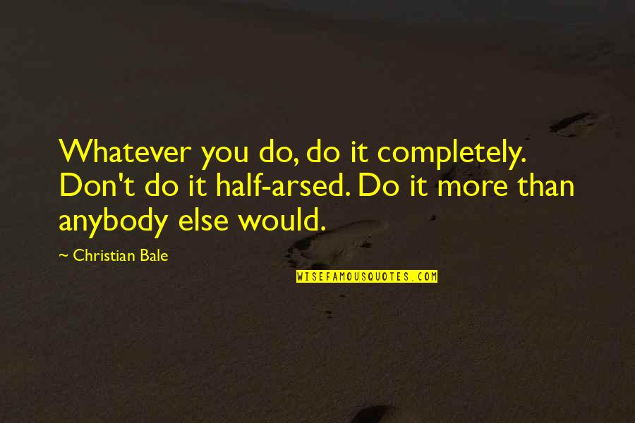Respeitar A Natureza Quotes By Christian Bale: Whatever you do, do it completely. Don't do Respeitar A Natureza Quotes By Christian Bale: Whatever you do, do it completely. Don't do