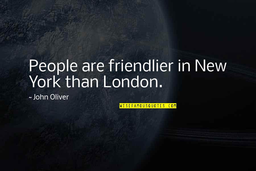Respeito Quotes By John Oliver: People are friendlier in New York than London. Respeito Quotes By John Oliver: People are friendlier in New York than London.