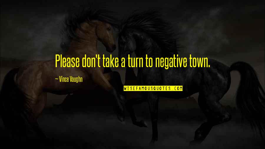 Respektieren Quotes By Vince Vaughn: Please don't take a turn to negative town. Respektieren Quotes By Vince Vaughn: Please don't take a turn to negative town.