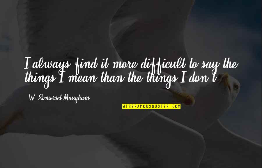Respektimi Quotes By W. Somerset Maugham: I always find it more difficult to say