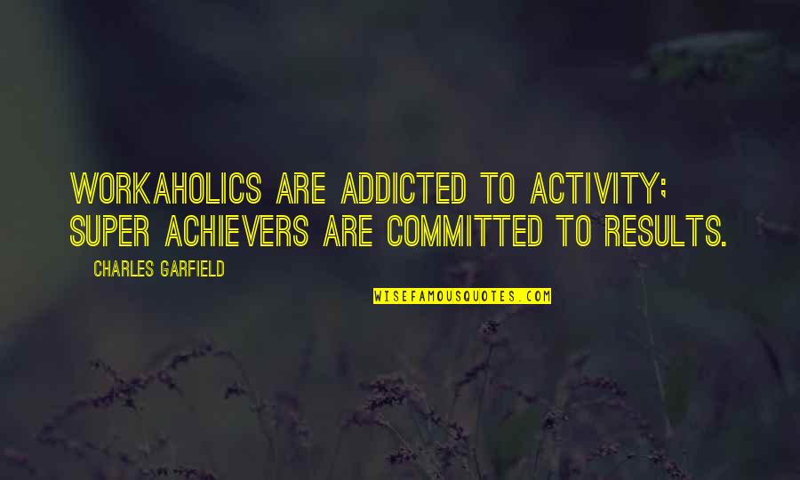 Respetamos Los Objetos Quotes By Charles Garfield: Workaholics are addicted to activity; super achievers are