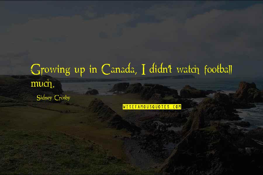Respetar Las Reglas Quotes By Sidney Crosby: Growing up in Canada, I didn't watch football Respetar Las Reglas Quotes By Sidney Crosby: Growing up in Canada, I didn't watch football