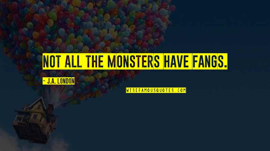 Respeto Sa Biyenan At Nakatatanda Quotes By J.A. London: Not all the monsters have fangs. Respeto Sa Biyenan At Nakatatanda Quotes By J.A. London: Not all the monsters have fangs.