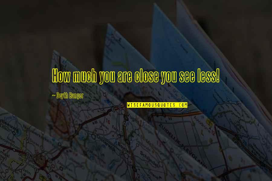 Respeto Sa Matanda Quotes By Deyth Banger: How much you are close you see less! Respeto Sa Matanda Quotes By Deyth Banger: How much you are close you see less!