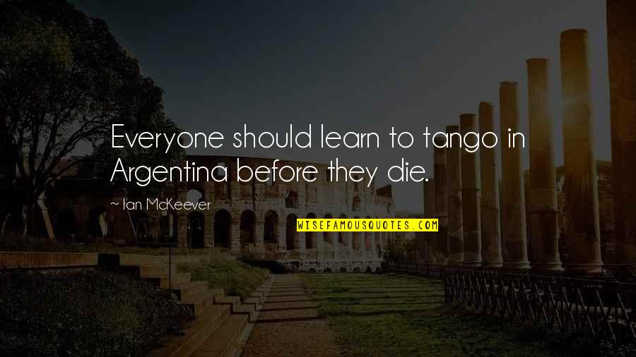 Respeto Sa Matanda Quotes By Ian McKeever: Everyone should learn to tango in Argentina before