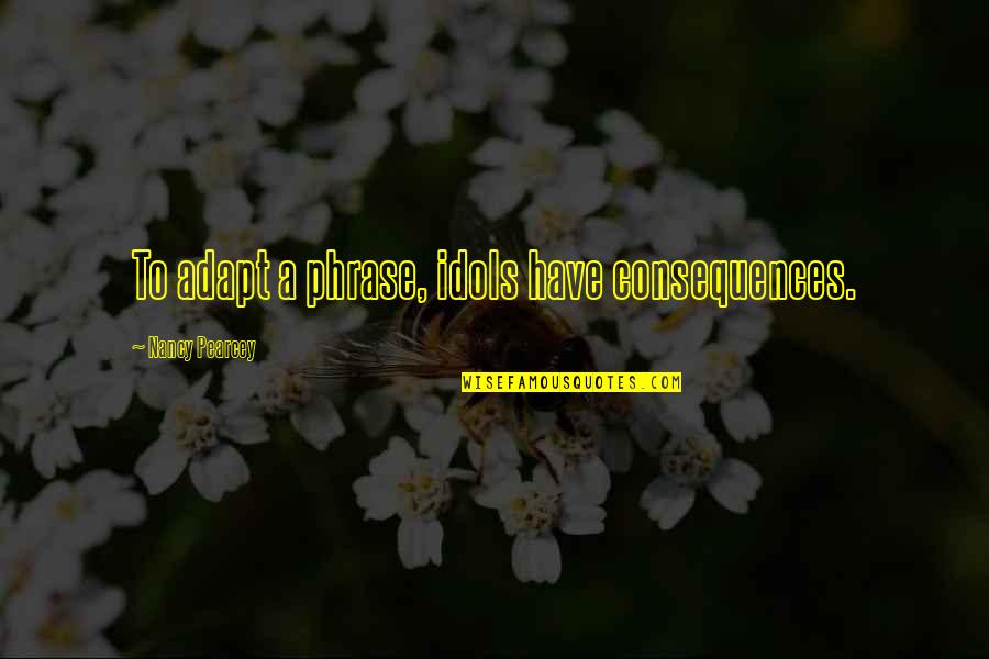 Respetuosa Sinonimo Quotes By Nancy Pearcey: To adapt a phrase, idols have consequences. Respetuosa Sinonimo Quotes By Nancy Pearcey: To adapt a phrase, idols have consequences.