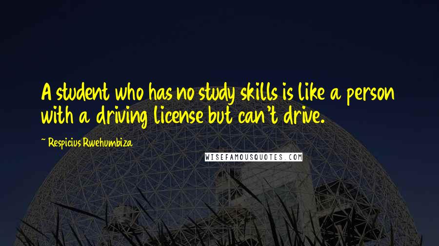 Respicius Rwehumbiza quotes: A student who has no study skills is like a person with a driving license but can't drive.