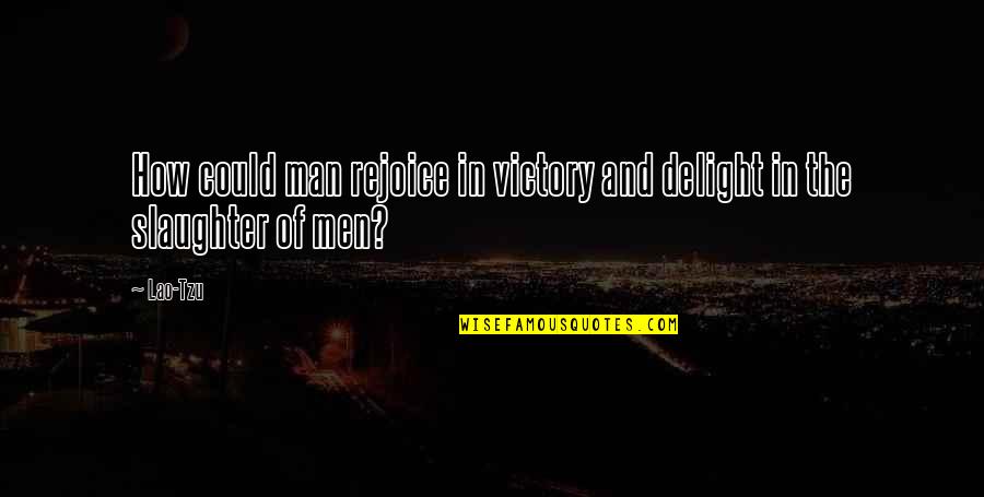 Respingerea Quotes By Lao-Tzu: How could man rejoice in victory and delight