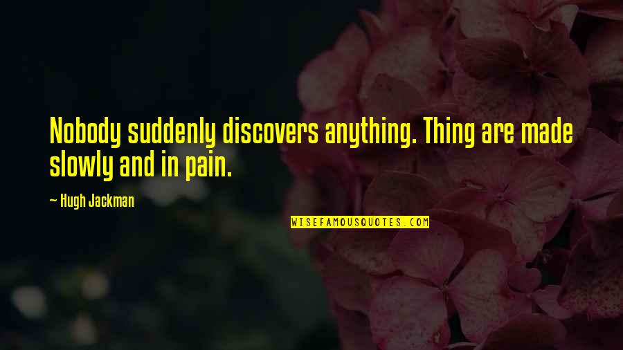 Respirando Cancion Quotes By Hugh Jackman: Nobody suddenly discovers anything. Thing are made slowly