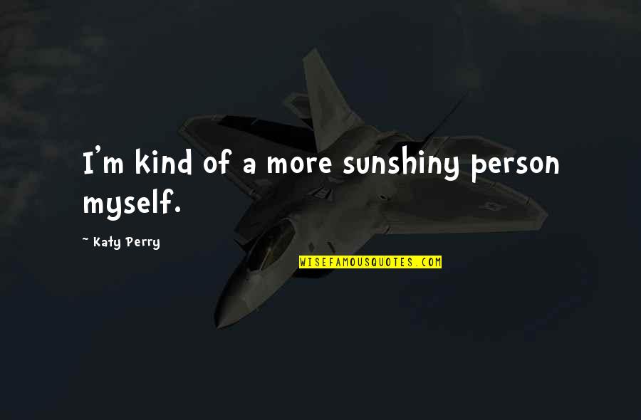 Respirating Quotes By Katy Perry: I'm kind of a more sunshiny person myself. Respirating Quotes By Katy Perry: I'm kind of a more sunshiny person myself.