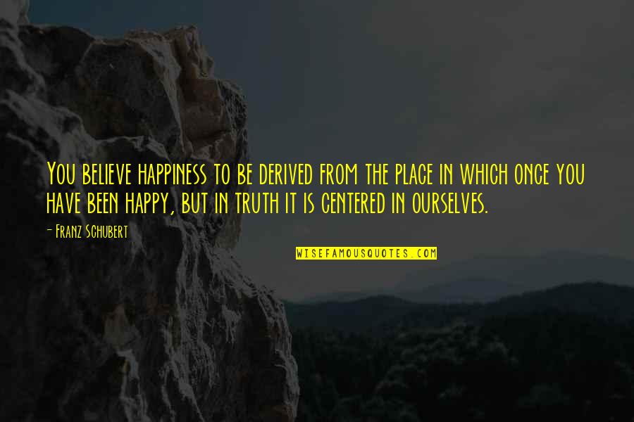 Respiratorially Quotes By Franz Schubert: You believe happiness to be derived from the