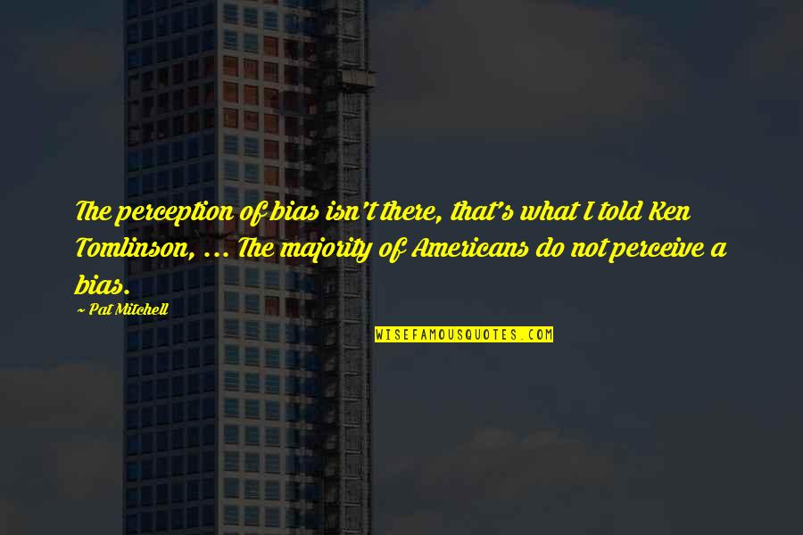 Respiratorially Quotes By Pat Mitchell: The perception of bias isn't there, that's what