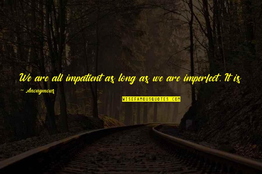 Respirer Au Quotes By Anonymous: We are all impatient as long as we Respirer Au Quotes By Anonymous: We are all impatient as long as we