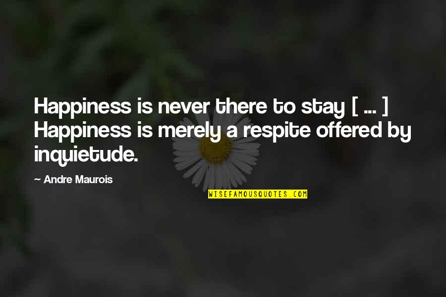 Respite Quotes By Andre Maurois: Happiness is never there to stay [ ...