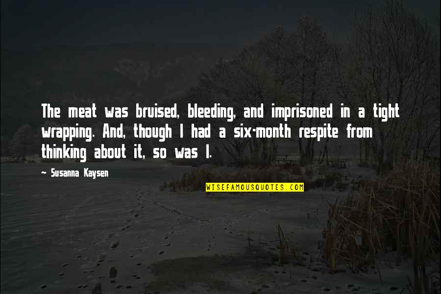 Respite Quotes By Susanna Kaysen: The meat was bruised, bleeding, and imprisoned in
