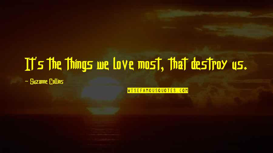 Resplandecer Significado Quotes By Suzanne Collins: It's the things we love most, that destroy Resplandecer Significado Quotes By Suzanne Collins: It's the things we love most, that destroy