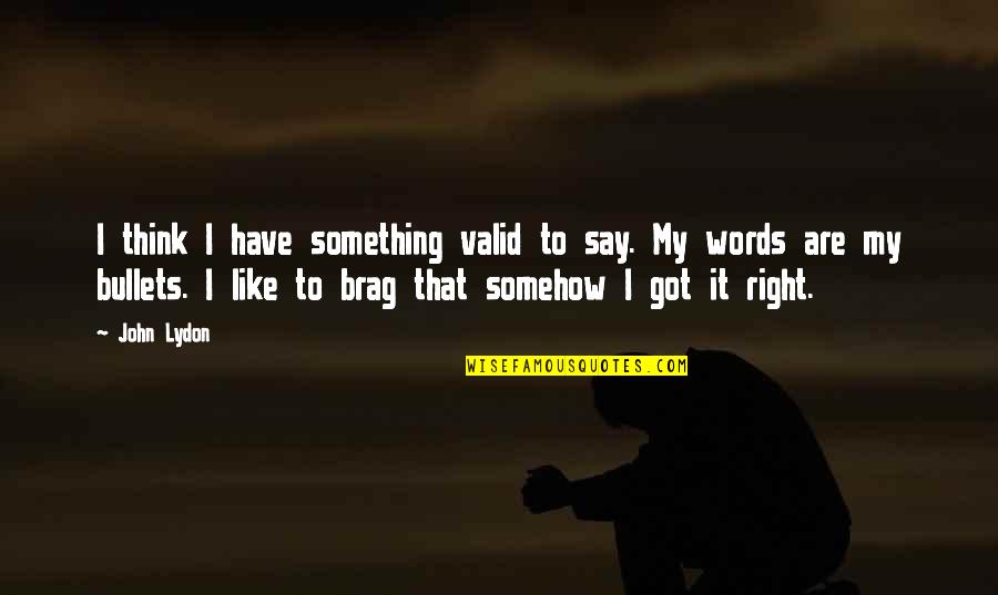 Resplandecientes Quotes By John Lydon: I think I have something valid to say. Resplandecientes Quotes By John Lydon: I think I have something valid to say.