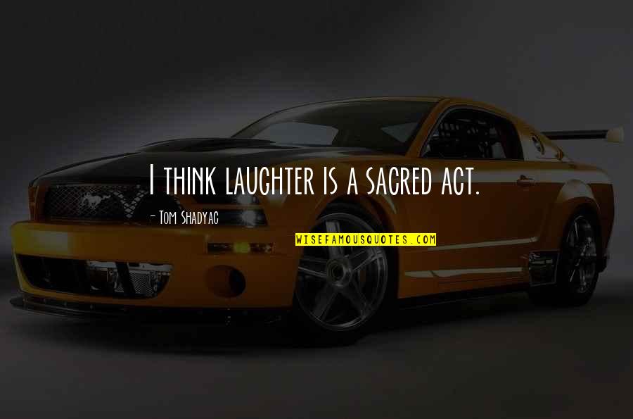 Resplandores Del Quotes By Tom Shadyac: I think laughter is a sacred act. Resplandores Del Quotes By Tom Shadyac: I think laughter is a sacred act.