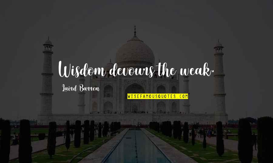 Respolsibility Quotes By Laird Barron: Wisdom devours the weak.