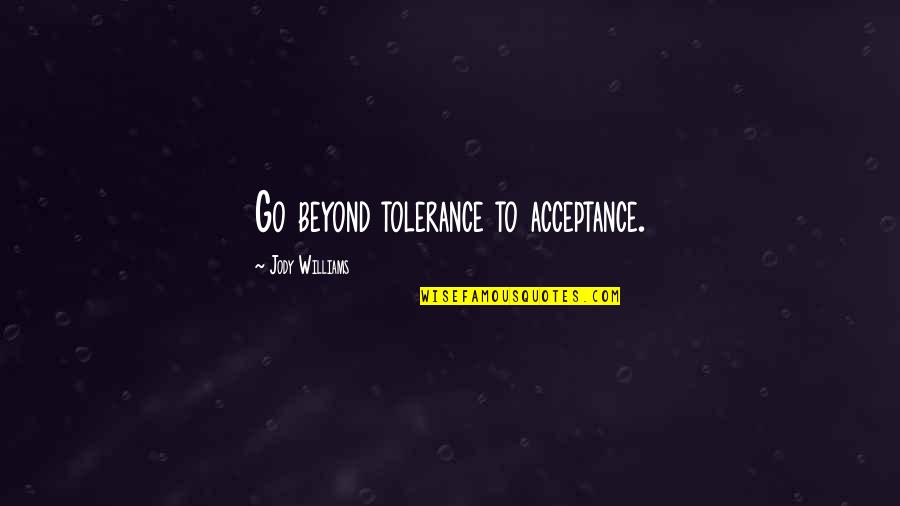 Responcible Quotes By Jody Williams: Go beyond tolerance to acceptance. Responcible Quotes By Jody Williams: Go beyond tolerance to acceptance.