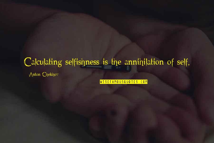 Respond In Kind Quotes By Anton Chekhov: Calculating selfishness is the annihilation of self.