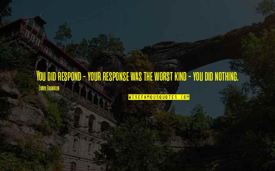 Respond In Kind Quotes By Emily Franklin: You did respond - your response was the