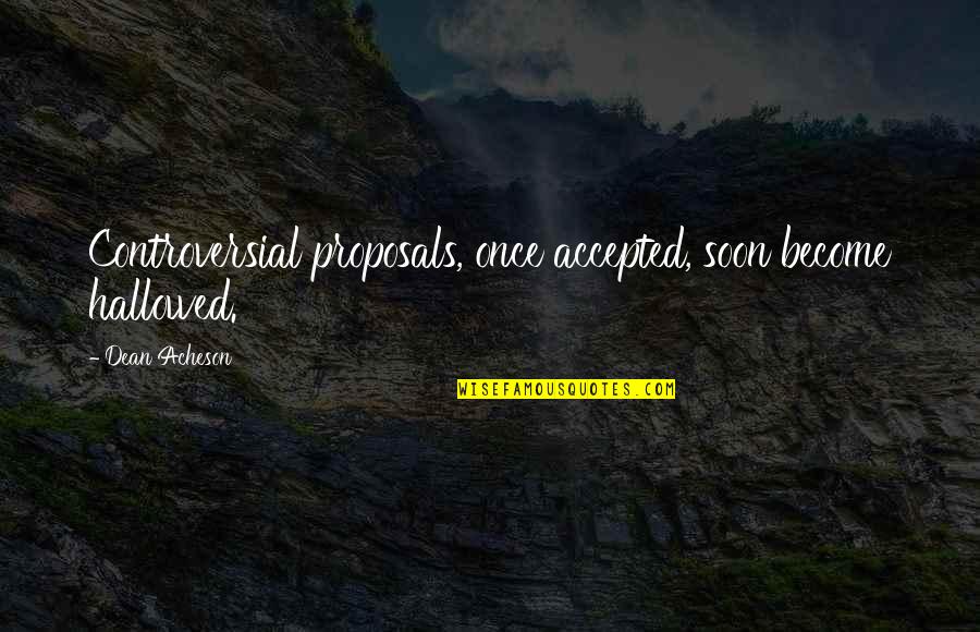 Respond Not React Quotes By Dean Acheson: Controversial proposals, once accepted, soon become hallowed.