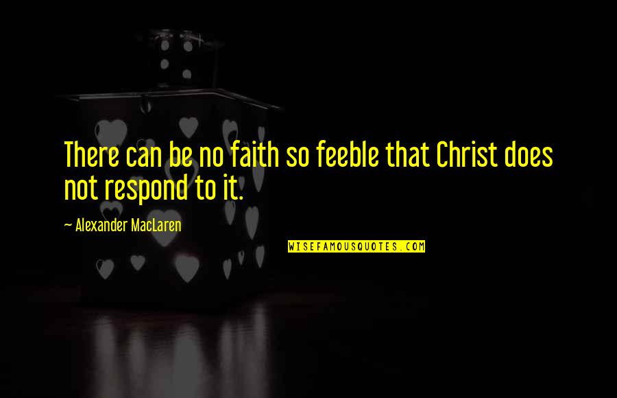 Respond Quotes By Alexander MacLaren: There can be no faith so feeble that