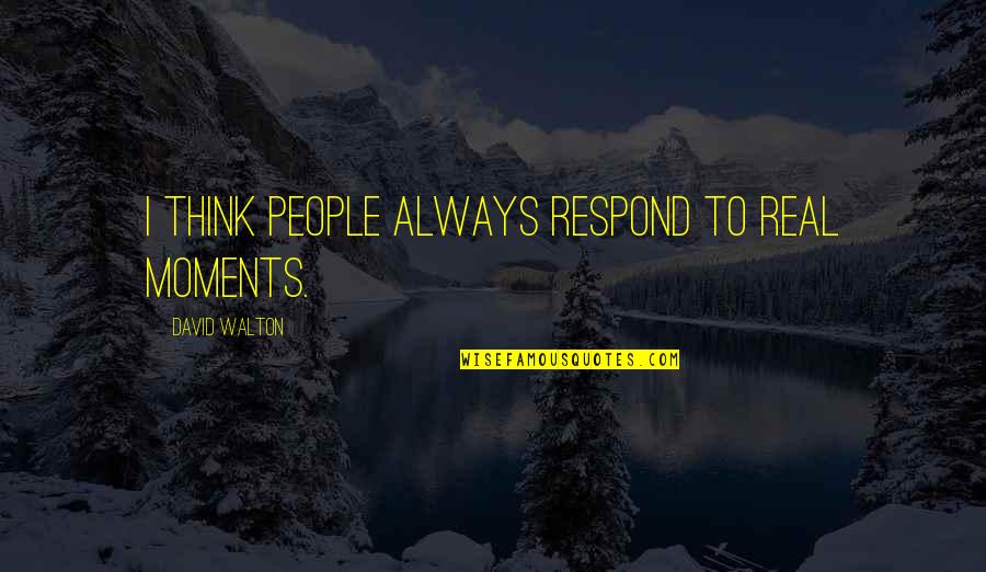 Respond Quotes By David Walton: I think people always respond to real moments.